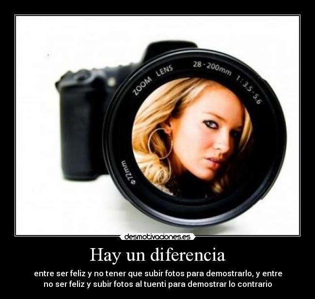 Hay un diferencia - entre ser feliz y no tener que subir fotos para demostrarlo, y entre
no ser feliz y subir fotos al tuenti para demostrar lo contrario