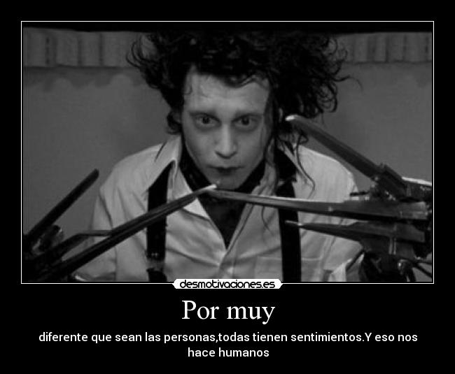 Por muy - diferente que sean las personas,todas tienen sentimientos.Y eso nos hace humanos