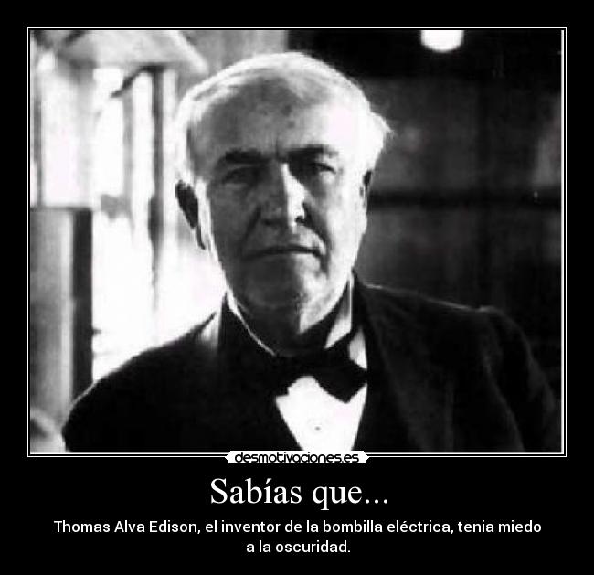 Sabías que... - Thomas Alva Edison, el inventor de la bombilla eléctrica, tenia miedo a la oscuridad.