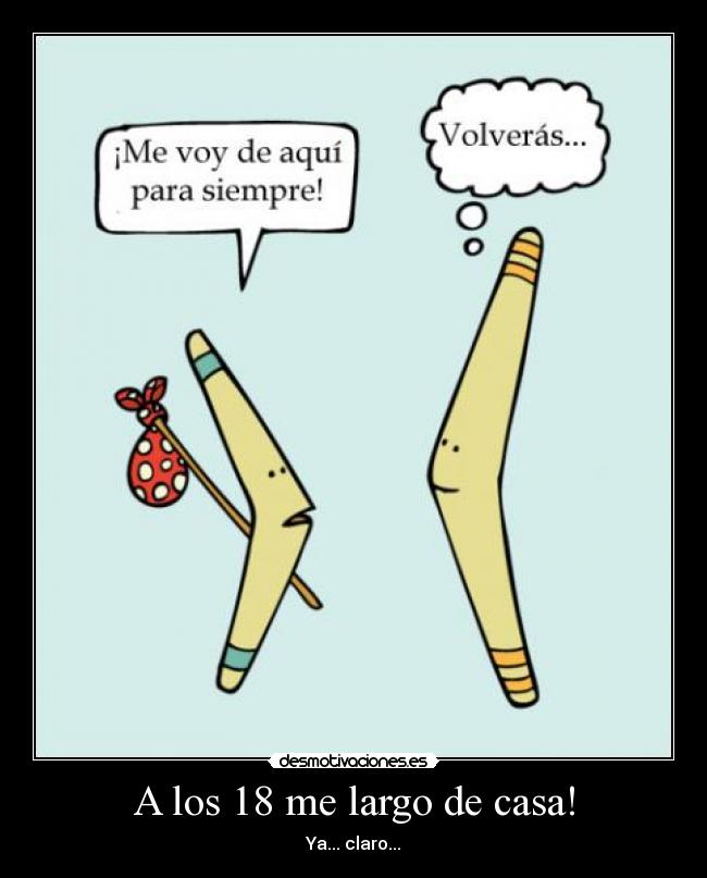 A los 18 me largo de casa! - Ya... claro...