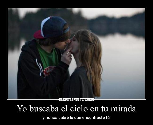 Yo buscaba el cielo en tu mirada - y nunca sabré lo que encontraste tú.