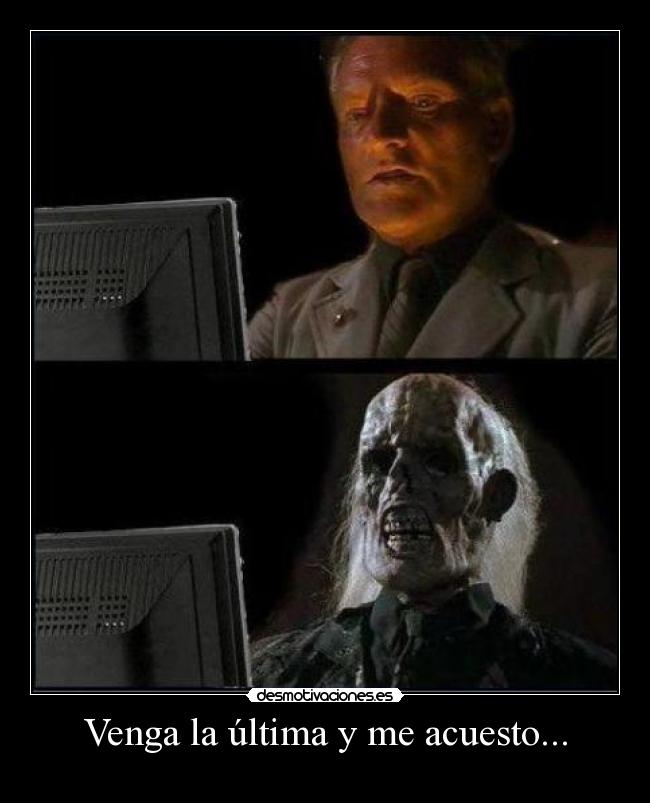 Venga la última y me acuesto... - 