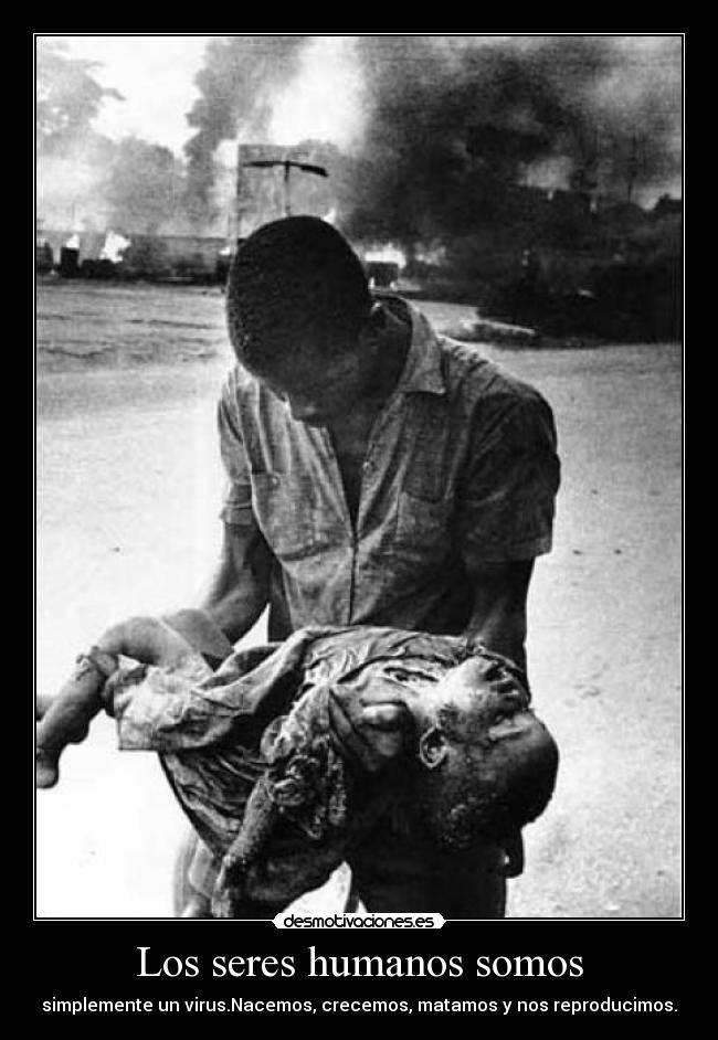 Los seres humanos somos - simplemente un virus.Nacemos, crecemos, matamos y nos reproducimos.