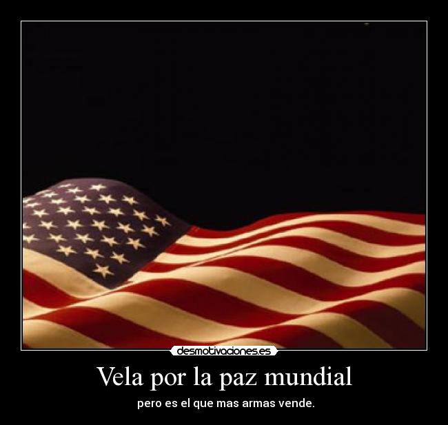 Vela por la paz mundial - pero es el que mas armas vende.