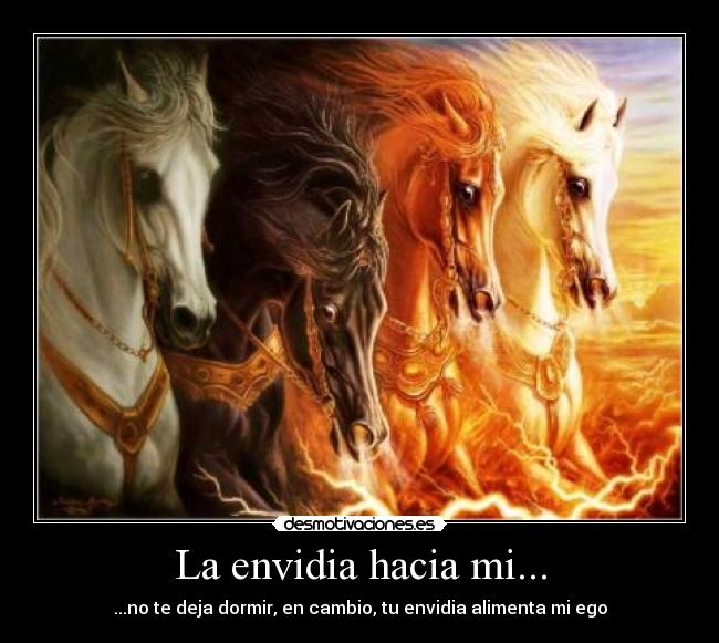 La envidia hacia mi... - ...no te deja dormir, en cambio, tu envidia alimenta mi ego