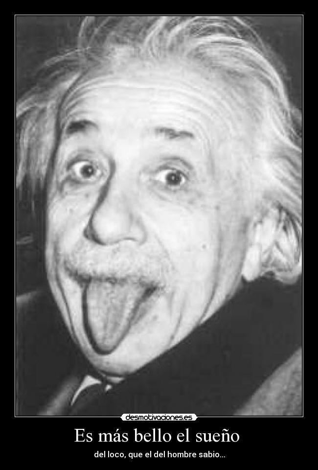 Es más bello el sueño - del loco, que el del hombre sabio...