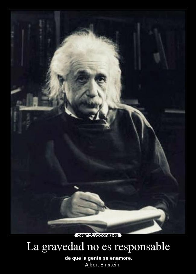 La gravedad no es responsable - de que la gente se enamore.
- Albert Einstein