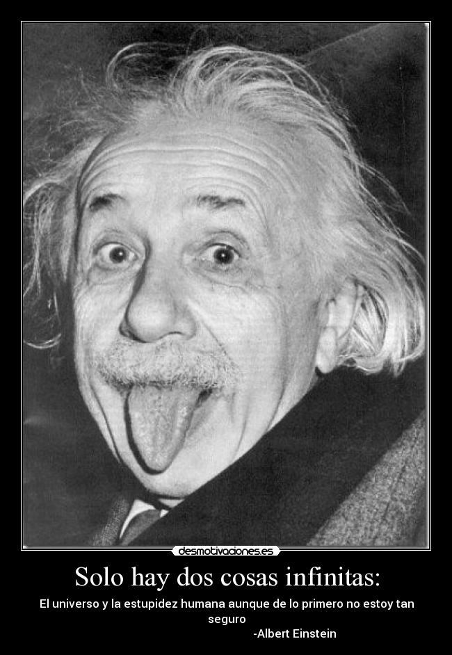 Solo hay dos cosas infinitas: - El universo y la estupidez humana aunque de lo primero no estoy tan seguro
-Albert Einstein