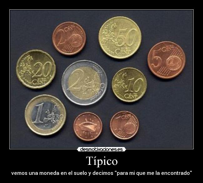 Típico - vemos una moneda en el suelo y decimos para mi que me la encontrado