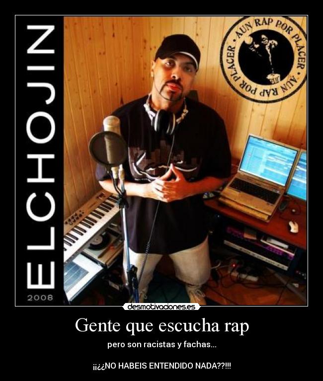 Gente que escucha rap - pero son racistas y fachas...
¡¡¿¿NO HABEIS ENTENDIDO NADA??!!!