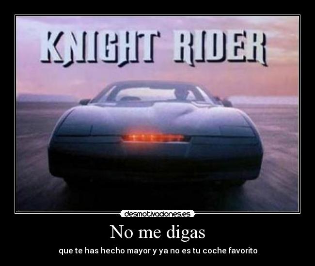 No me digas - que te has hecho mayor y ya no es tu coche favorito