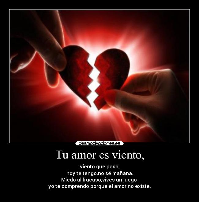 Tu amor es viento, - viento que pasa,
hoy te tengo,no sé mañana.
Miedo al fracaso,vives un juego 
yo te comprendo porque el amor no existe.
