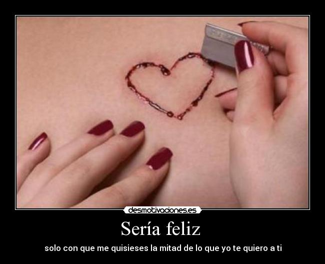 Sería feliz - solo con que me quisieses la mitad de lo que yo te quiero a ti