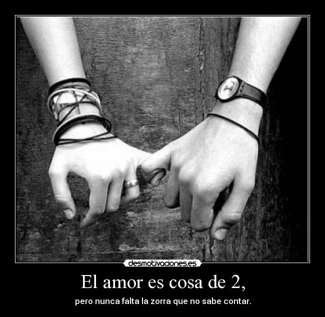 El amor es cosa de 2, - pero nunca falta la zorra que no sabe contar.