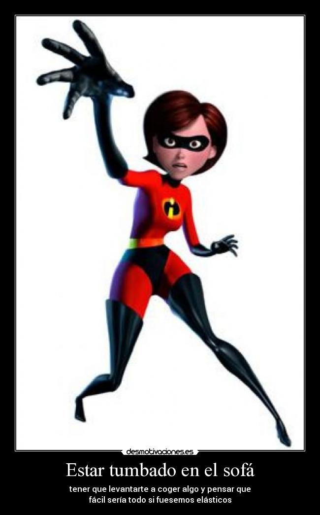 Estar tumbado en el sofá - tener que levantarte a coger algo y pensar que
fácil sería todo si fuesemos elásticos