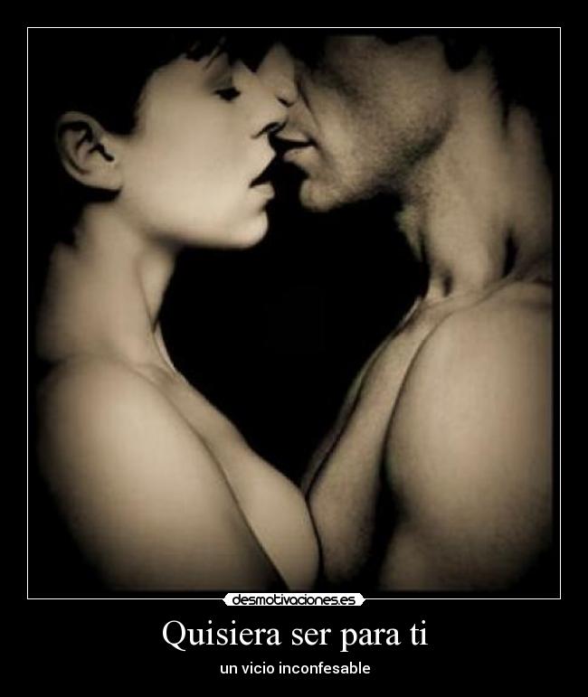 Quisiera ser para ti - un vicio inconfesable