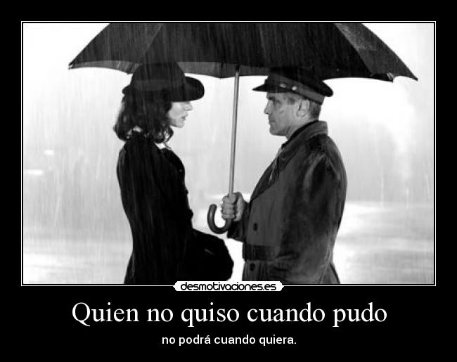 Quien no quiso cuando pudo -
