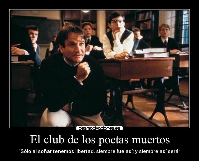 El club de los poetas muertos - “Sólo al soñar tenemos libertad, siempre fue así; y siempre así será”