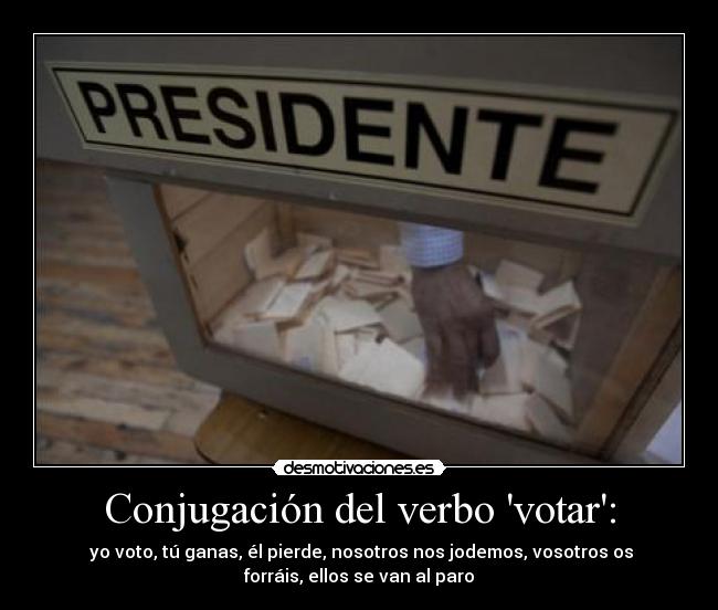 Conjugación del verbo votar: -  yo voto, tú ganas, él pierde, nosotros nos jodemos, vosotros os
forráis, ellos se van al paro