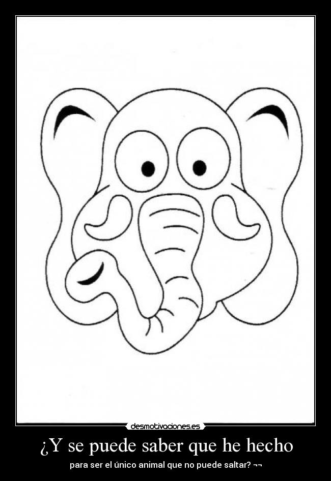 ¿Y se puede saber que he hecho - para ser el único animal que no puede saltar? ¬¬