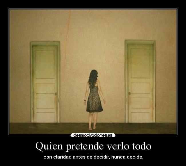 Quien pretende verlo todo - con claridad antes de decidir, nunca decide.