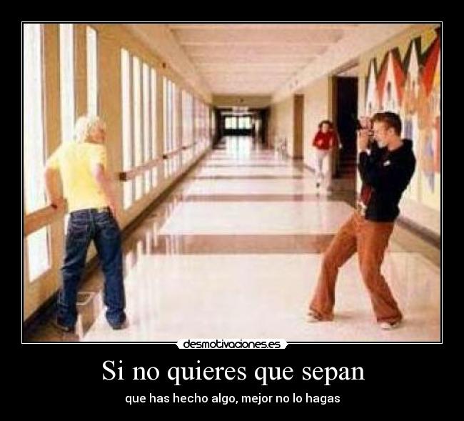 Si no quieres que sepan - que has hecho algo, mejor no lo hagas