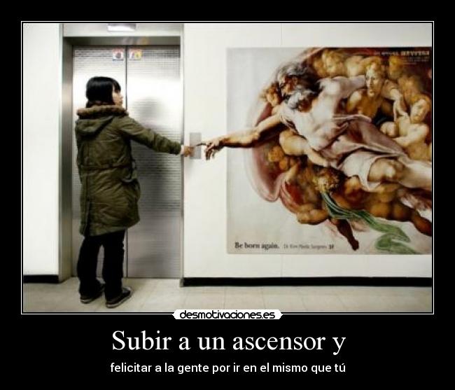 Subir a un ascensor y - felicitar a la gente por ir en el mismo que tú