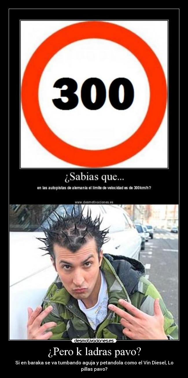 ¿Pero k ladras pavo? - Si en baraka se va tumbando aguja y petandola como el Vin Diesel, Lo pillas pavo?