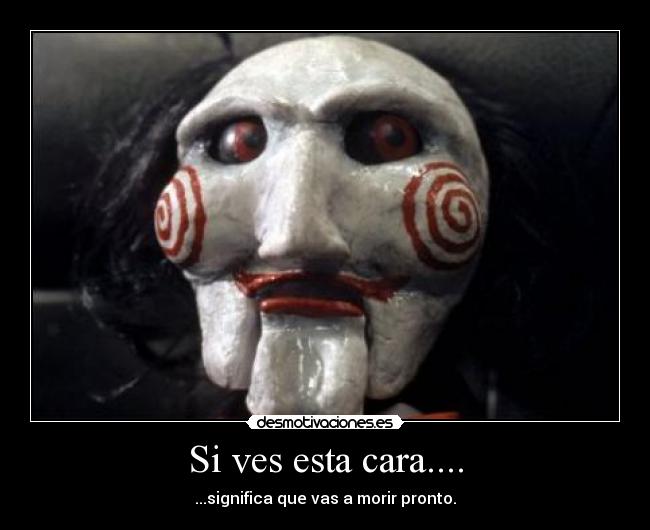 Si ves esta cara.... - ...significa que vas a morir pronto.
