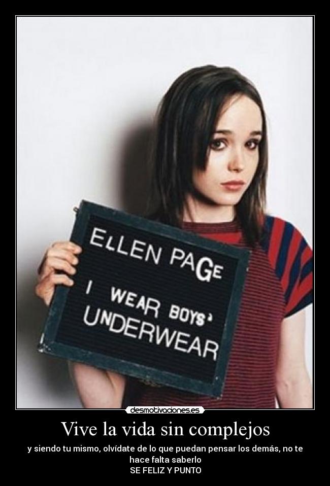Vive la vida sin complejos - y siendo tu mismo, olvídate de lo que puedan pensar los demás, no te
hace falta saberlo
SE FELIZ Y PUNTO