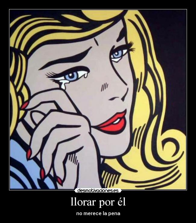 llorar por él - no merece la pena
