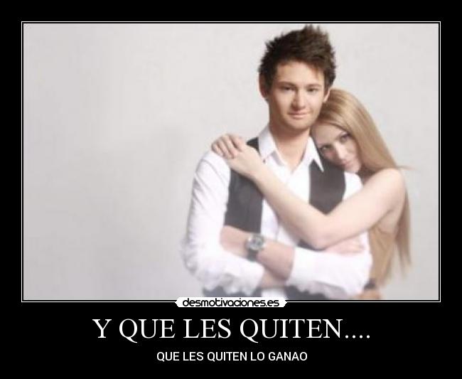 Y QUE LES QUITEN.... - QUE LES QUITEN LO GANAO