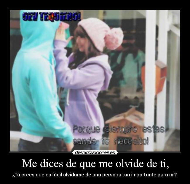 Me dices de que me olvide de ti, -