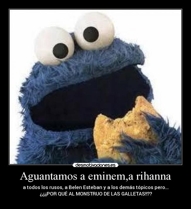 Aguantamos a eminem,a rihanna - a todos los rusos, a Belen Esteban y a los demás tópicos pero...
¿¿¡¡POR QUÉ AL MONSTRUO DE LAS GALLETAS!!??