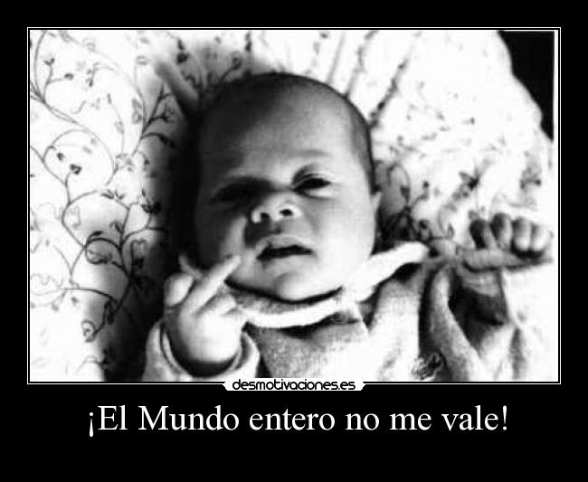 EL MUNDO ENTERO NO ME VALE el mundo entero no me vale: