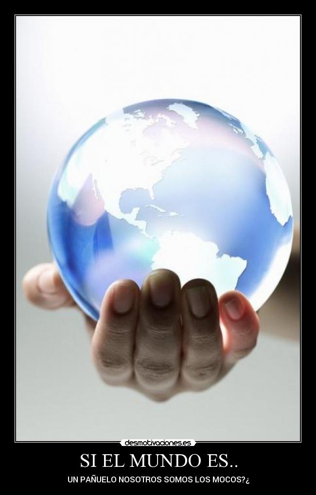 SI EL MUNDO ES.. - UN PAÑUELO NOSOTROS SOMOS LOS MOCOS?¿