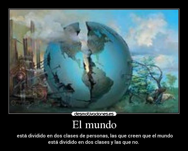 El mundo - está dividido en dos clases de personas, las que creen que el mundo
está dividido en dos clases y las que no.