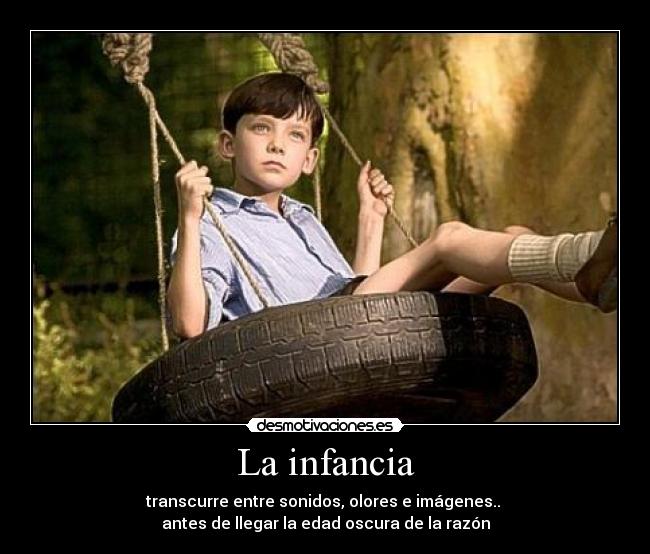 La infancia - transcurre entre sonidos, olores e imágenes..
antes de llegar la edad oscura de la razón