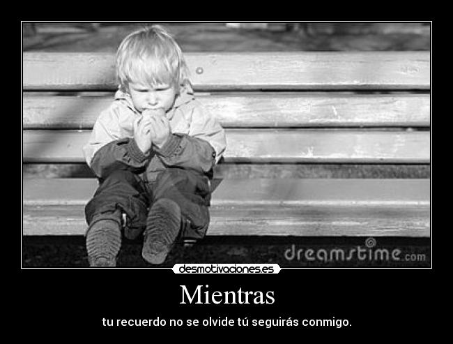 Mientras - tu recuerdo no se olvide tú seguirás conmigo.