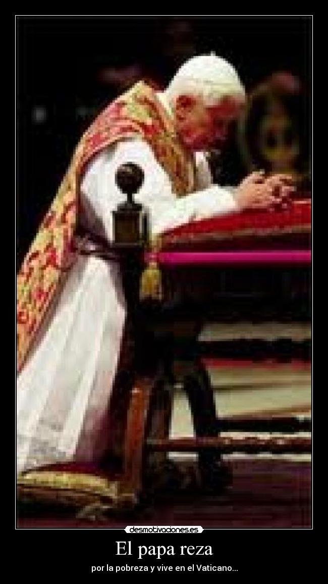 El papa reza - por la pobreza y vive en el Vaticano...