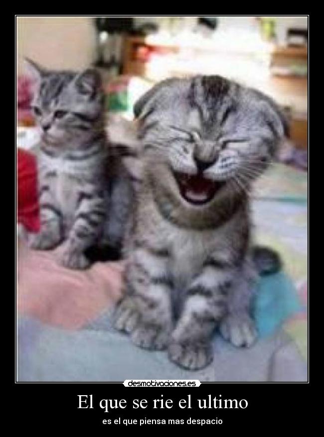 El que se rie el ultimo - es el que piensa mas despacio