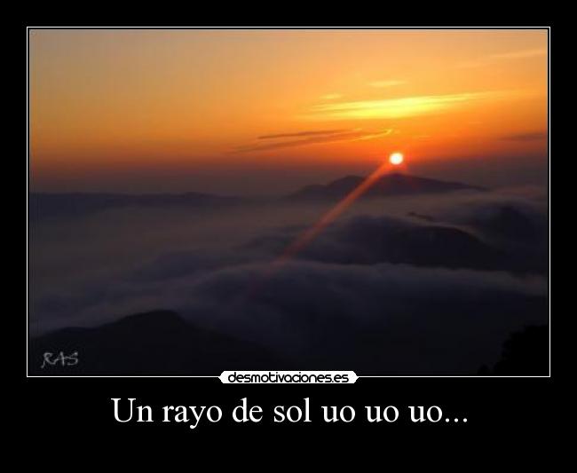 Un rayo de sol uo uo uo... -