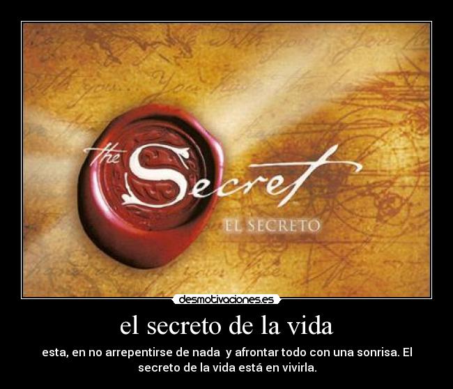 el secreto de la vida - esta, en no arrepentirse de nada  y afrontar todo con una sonrisa. El
secreto de la vida está en vivirla.