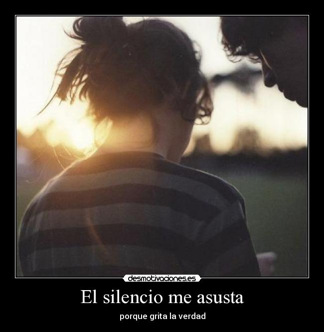 El silencio me asusta - porque grita la verdad