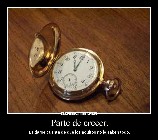 Parte de crecer. - Es darse cuenta de que los adultos no lo saben todo.