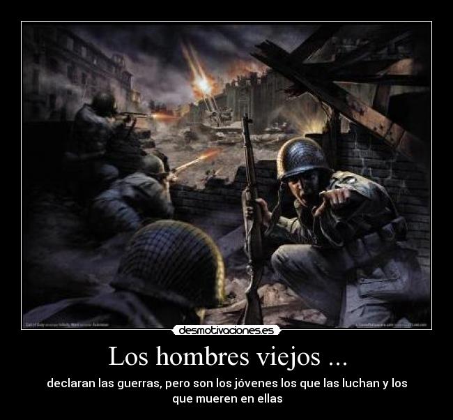 Los hombres viejos ... - declaran las guerras, pero son los jóvenes los que las luchan y los
que mueren en ellas