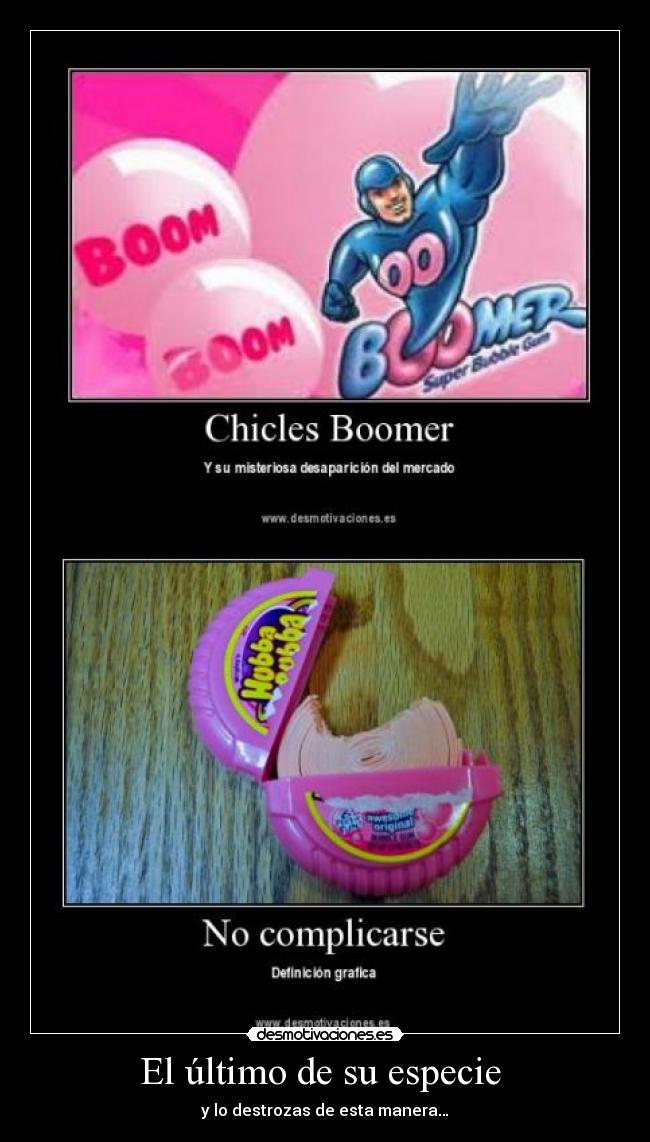 El último de su especie - y lo destrozas de esta manera…