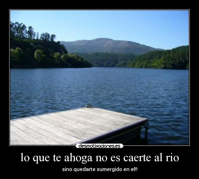 lo que te ahoga no es caerte al rio -