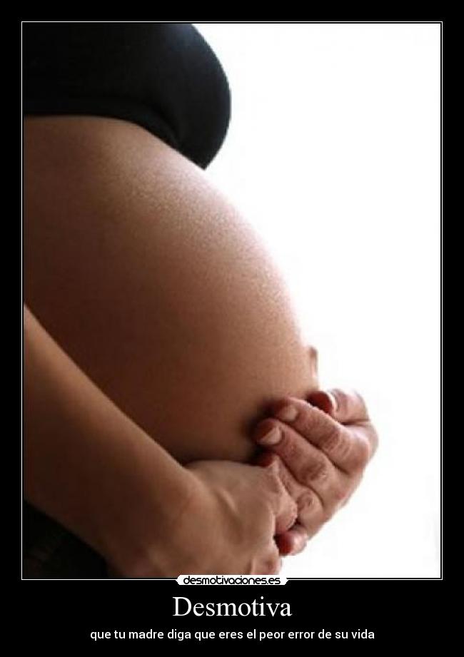 Desmotiva - que tu madre diga que eres el peor error de su vida