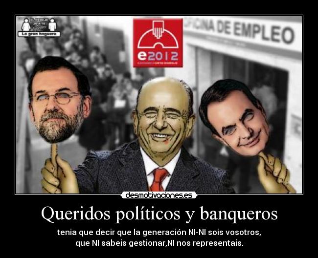 Queridos políticos y banqueros - tenia que decir que la generación NI-NI sois vosotros,
que NI sabeis gestionar,NI nos representais.